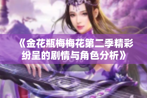 《金花瓶梅梅花第二季精彩纷呈的剧情与角色分析》