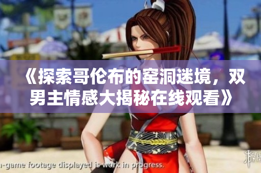 《探索哥伦布的窑洞迷境，双男主情感大揭秘在线观看》