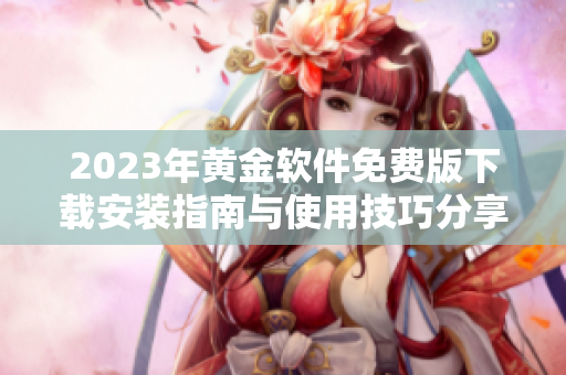 2023年黄金软件免费版下载安装指南与使用技巧分享