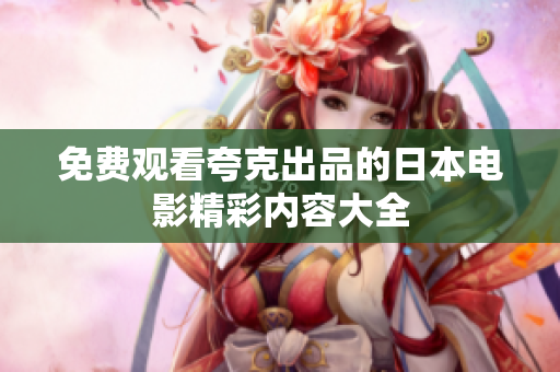 免费观看夸克出品的日本电影精彩内容大全