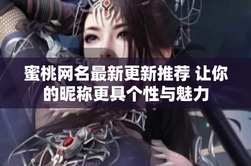 蜜桃网名最新更新推荐 让你的昵称更具个性与魅力