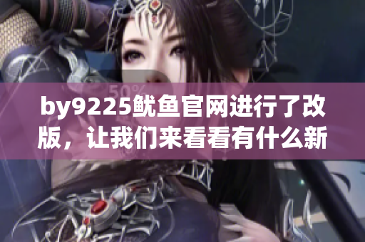 by9225鱿鱼官网进行了改版，让我们来看看有什么新变化