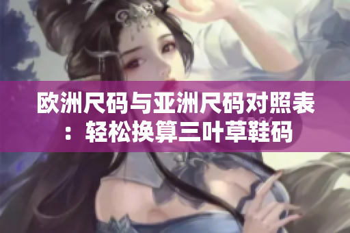 欧洲尺码与亚洲尺码对照表：轻松换算三叶草鞋码