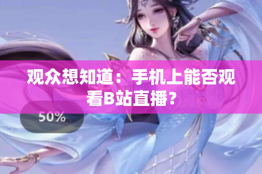 观众想知道：手机上能否观看B站直播？
