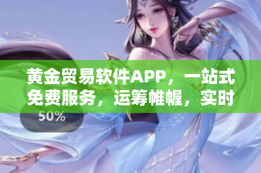 黄金贸易软件APP，一站式免费服务，运筹帷幄，实时交易利器
