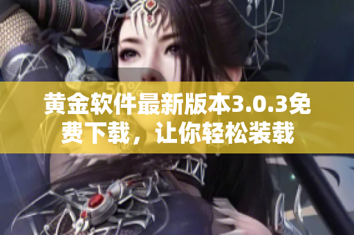 黄金软件最新版本3.0.3免费下载，让你轻松装载