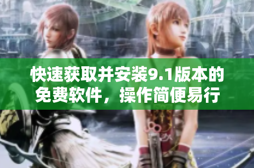 快速获取并安装9.1版本的免费软件，操作简便易行
