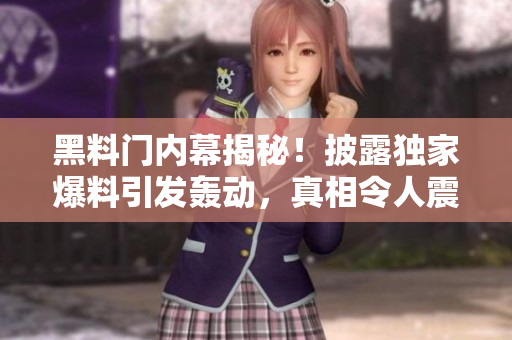 黑料门内幕揭秘！披露独家爆料引发轰动，真相令人震惊！