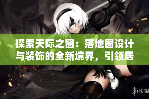 探索天际之窗：落地窗设计与装饰的全新境界，引领居家生活新风尚