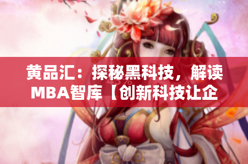 黄品汇：探秘黑科技，解读MBA智库【创新科技让企业赋能】
