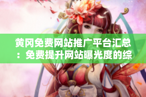 黄冈免费网站推广平台汇总：免费提升网站曝光度的综合平台
