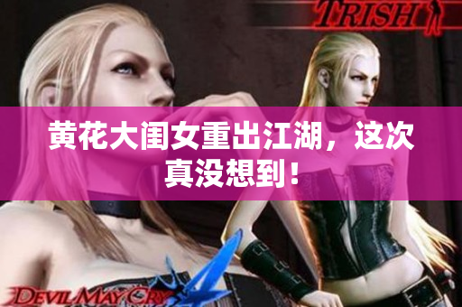 黄花大闺女重出江湖，这次真没想到！