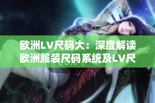 欧洲LV尺码大：深度解读欧洲服装尺码系统及LV尺码表