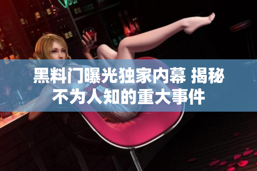 黑料门曝光独家内幕 揭秘不为人知的重大事件
