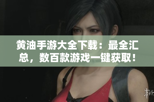 黄油手游大全下载：最全汇总，数百款游戏一键获取！