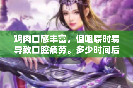 鸡肉口感丰富，但咀嚼时易导致口腔疲劳。多少时间后口腔才能恢复？
