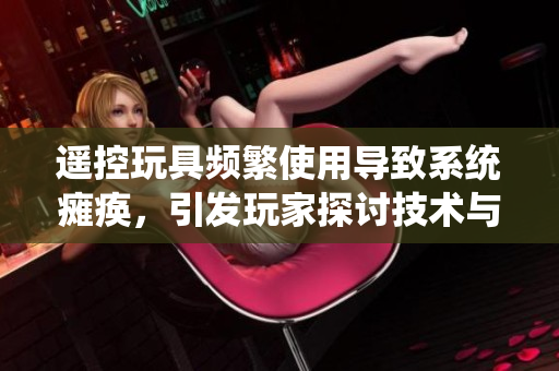 遥控玩具频繁使用导致系统瘫痪，引发玩家探讨技术与娱乐的边界