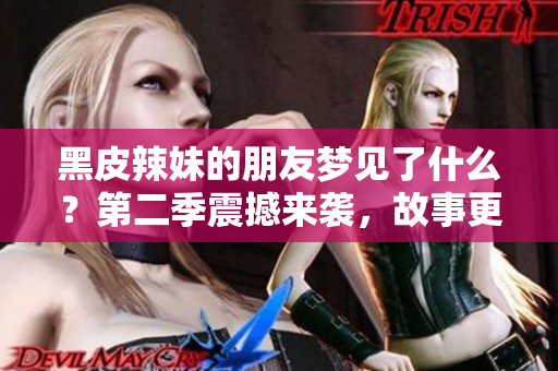 黑皮辣妹的朋友梦见了什么？第二季震撼来袭，故事更加精彩
