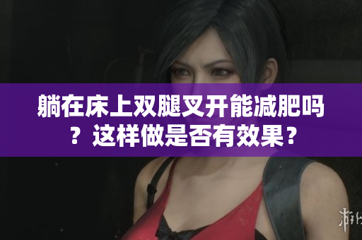 躺在床上双腿叉开能减肥吗？这样做是否有效果？