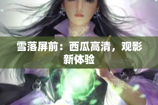 雪落屏前：西瓜高清，观影新体验