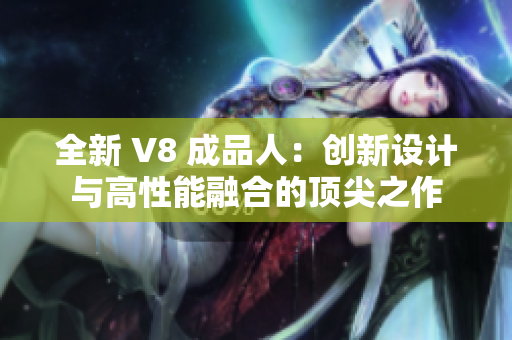 全新 V8 成品人：创新设计与高性能融合的顶尖之作