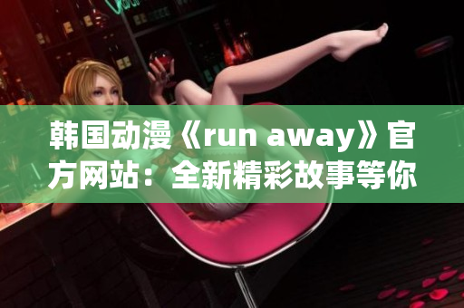 韩国动漫《run away》官方网站：全新精彩故事等你来探索