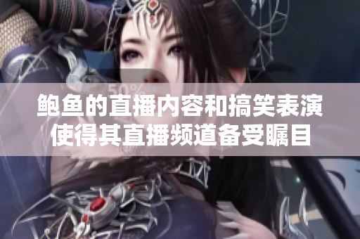 鲍鱼的直播内容和搞笑表演使得其直播频道备受瞩目
