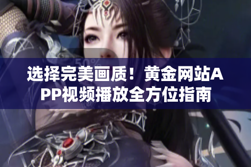选择完美画质！黄金网站APP视频播放全方位指南