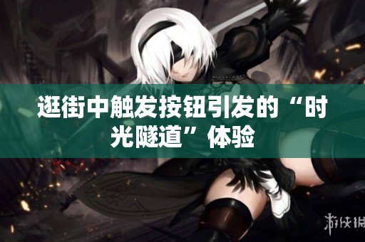 逛街中触发按钮引发的“时光隧道”体验