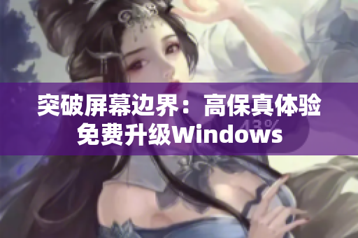 突破屏幕边界：高保真体验免费升级Windows