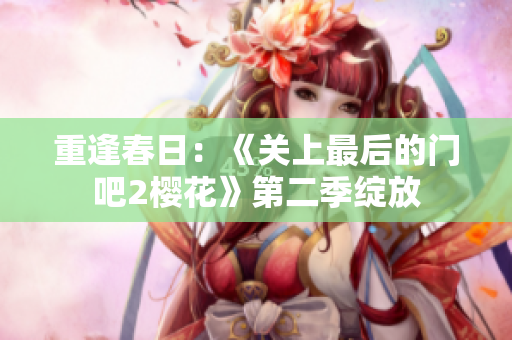 重逢春日：《关上最后的门吧2樱花》第二季绽放