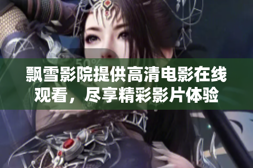 飘雪影院提供高清电影在线观看，尽享精彩影片体验