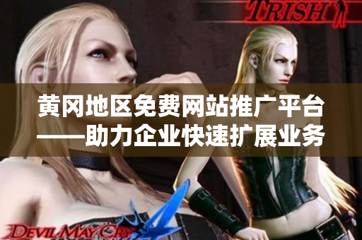 黄冈地区免费网站推广平台——助力企业快速扩展业务的最佳选择