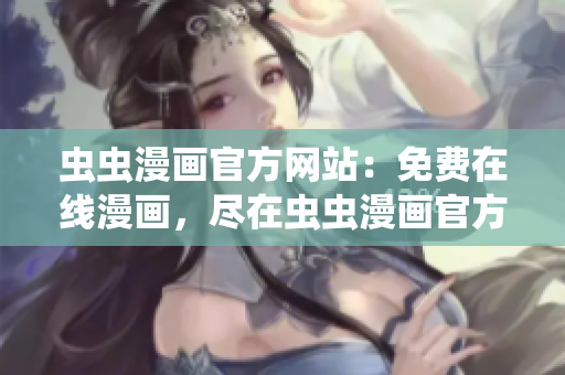 虫虫漫画官方网站：免费在线漫画，尽在虫虫漫画官方网站！