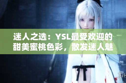 迷人之选：YSL最受欢迎的甜美蜜桃色彩，散发迷人魅力