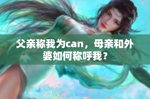 父亲称我为can，母亲和外婆如何称呼我？