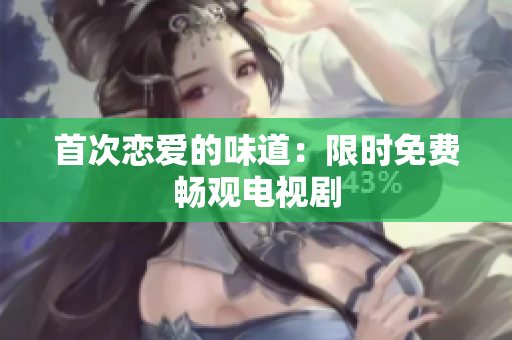 首次恋爱的味道：限时免费畅观电视剧