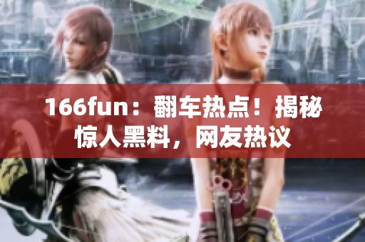 166fun：翻车热点！揭秘惊人黑料，网友热议