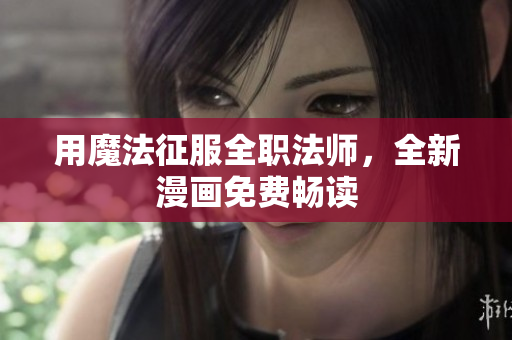 用魔法征服全职法师，全新漫画免费畅读