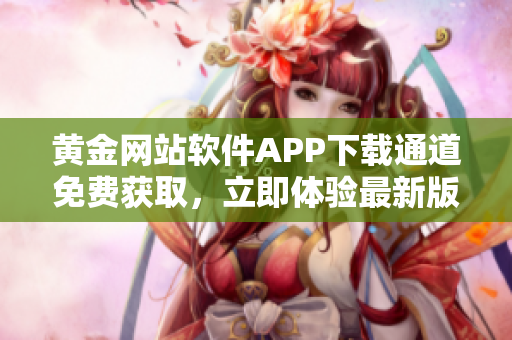 黄金网站软件APP下载通道免费获取，立即体验最新版本