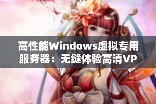 高性能Windows虚拟专用服务器：无缝体验高清VPSWindows