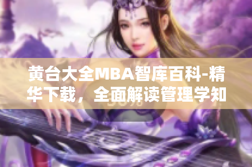 黄台大全MBA智库百科-精华下载，全面解读管理学知识