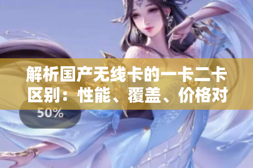 解析国产无线卡的一卡二卡区别：性能、覆盖、价格对比详解