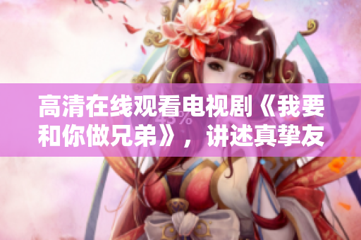 高清在线观看电视剧《我要和你做兄弟》，讲述真挚友情和成长的故事