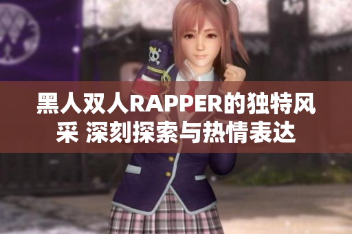 黑人双人RAPPER的独特风采 深刻探索与热情表达