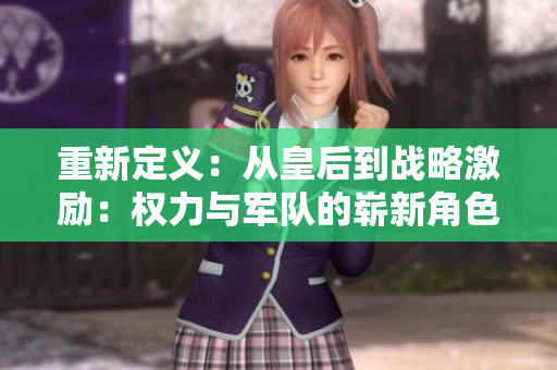 重新定义：从皇后到战略激励：权力与军队的崭新角色