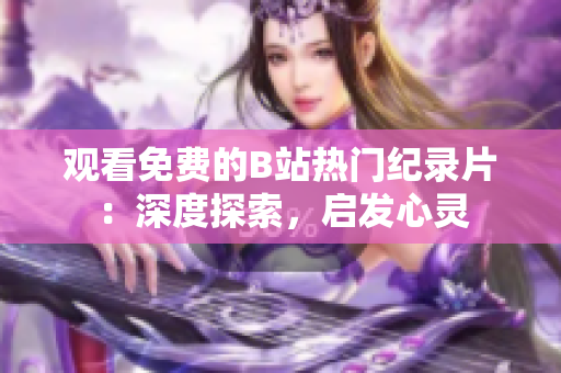 观看免费的B站热门纪录片：深度探索，启发心灵