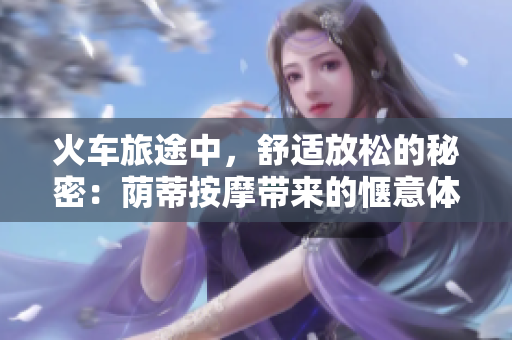 火车旅途中，舒适放松的秘密：荫蒂按摩带来的惬意体验