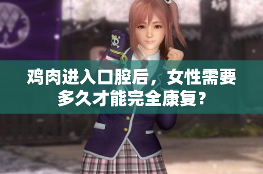 鸡肉进入口腔后，女性需要多久才能完全康复？