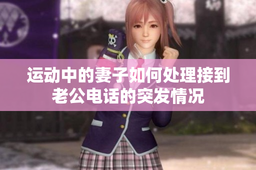 运动中的妻子如何处理接到老公电话的突发情况